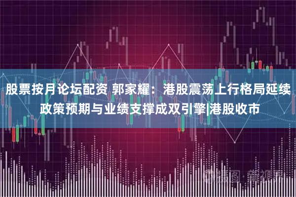 股票按月论坛配资 郭家耀：港股震荡上行格局延续 政策预期与业绩支撑成双引擎|港股收市