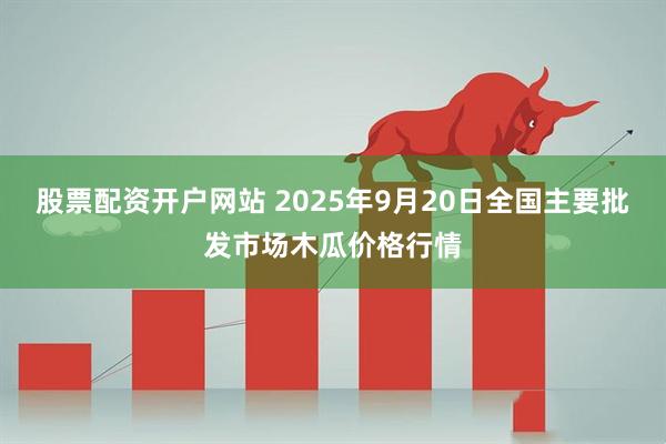 股票配资开户网站 2025年9月20日全国主要批发市场木瓜价格行情