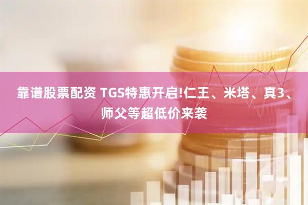 靠谱股票配资 TGS特惠开启!仁王、米塔、真3、师父等超低价来袭