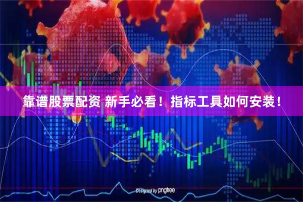 靠谱股票配资 新手必看！指标工具如何安装！