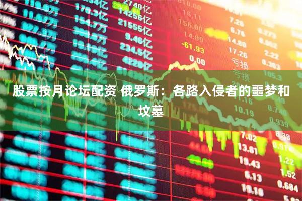 股票按月论坛配资 俄罗斯：各路入侵者的噩梦和坟墓
