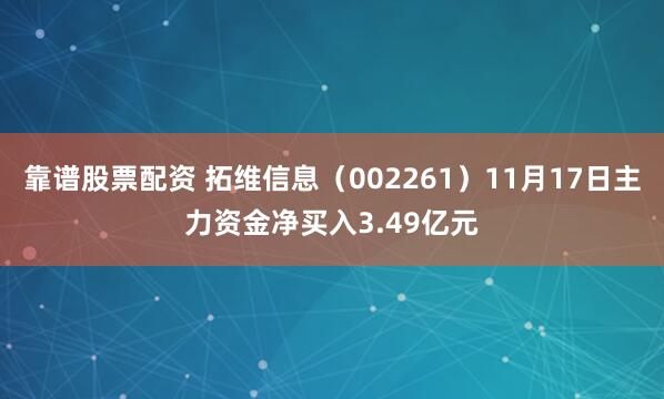 靠谱股票配资 拓维信息（002261）11月17日主力资金净买入3.49亿元